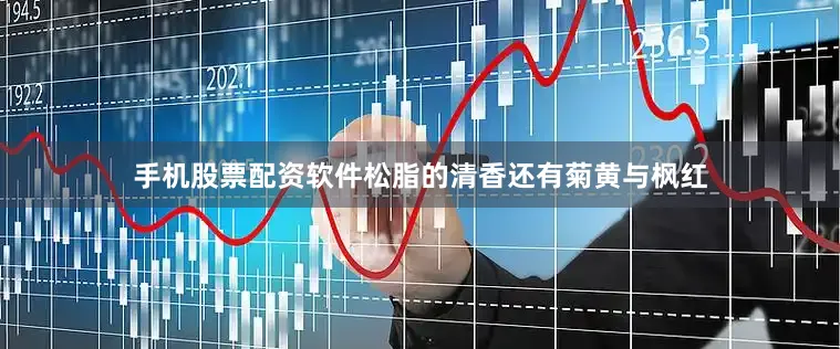 手机股票配资软件松脂的清香还有菊黄与枫红