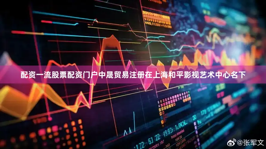 配资一流股票配资门户中晟贸易注册在上海和平影视艺术中心名下