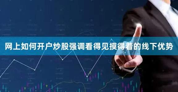 网上如何开户炒股强调看得见摸得着的线下优势
