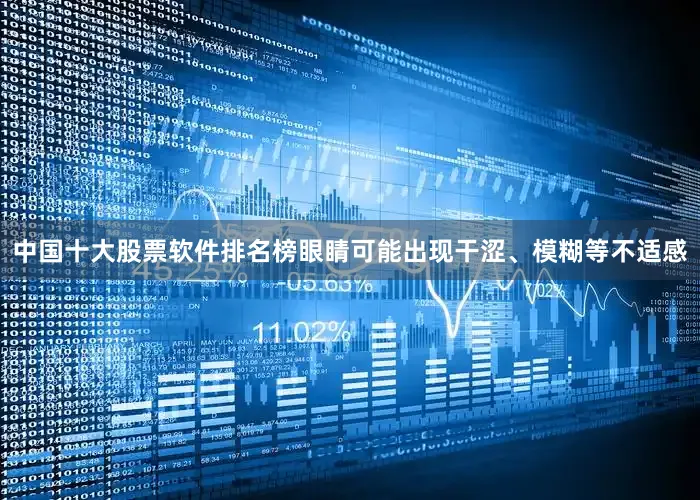 中国十大股票软件排名榜眼睛可能出现干涩、模糊等不适感