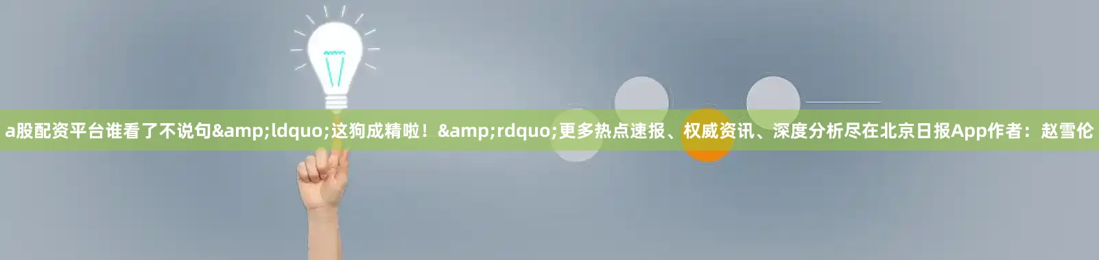 a股配资平台谁看了不说句&ldquo;这狗成精啦！&rdquo;更多热点速报、权威资讯、深度分析尽在北京日报App作者：赵雪伦