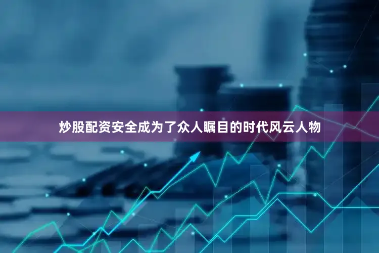 炒股配资安全成为了众人瞩目的时代风云人物