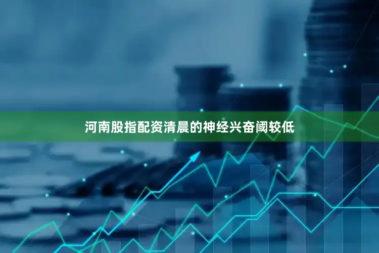 河南股指配资清晨的神经兴奋阈较低