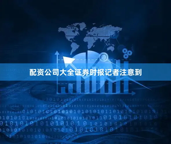 配资公司大全　　证券时报记者注意到