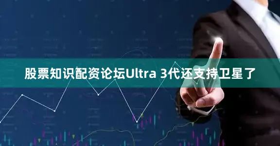 股票知识配资论坛Ultra 3代还支持卫星了