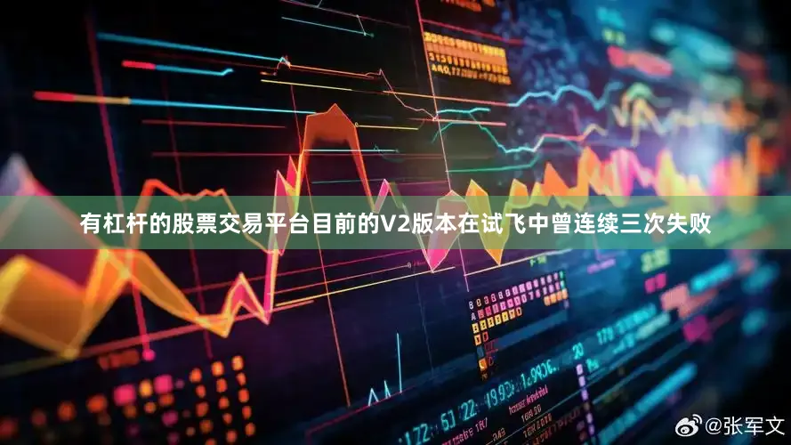 有杠杆的股票交易平台目前的V2版本在试飞中曾连续三次失败