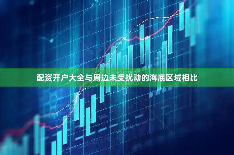 配资开户大全与周边未受扰动的海底区域相比