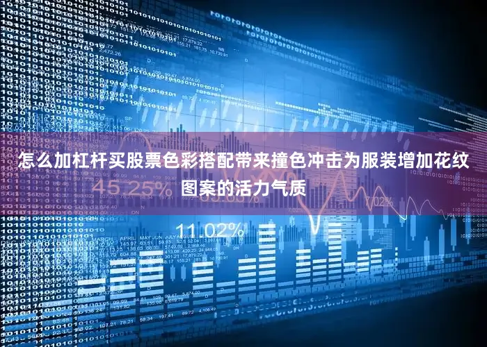 怎么加杠杆买股票色彩搭配带来撞色冲击为服装增加花纹图案的活力气质